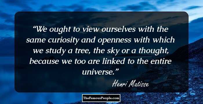 We ought to view ourselves with the same curiosity and openness with which we study a tree, the sky or a thought, because we too are linked to the entire universe.