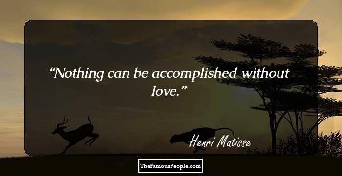 Nothing can be accomplished without love.