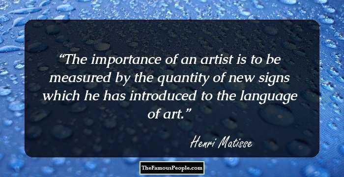 The importance of an artist is to be measured by the quantity of new signs which he has introduced to the language of art.