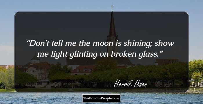 Don't tell me the moon is shining; show me light glinting on broken glass.