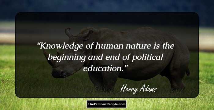 Knowledge of human nature is the beginning and end of political education.