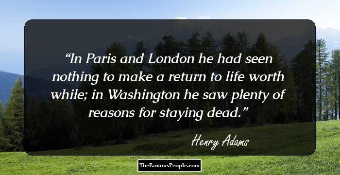 In Paris and London he had seen nothing to make a return to life worth while; in Washington he saw plenty of reasons for staying dead.
