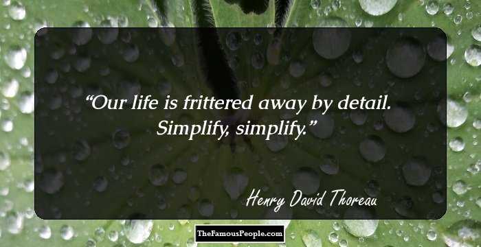 Our life is frittered away by detail. Simplify, simplify.
