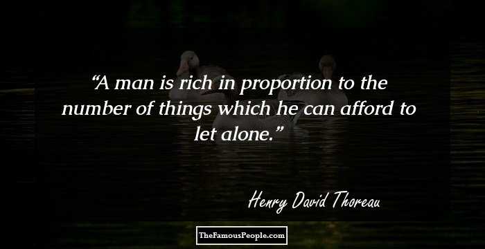 A man is rich in proportion to the number of things which he can afford to let alone.