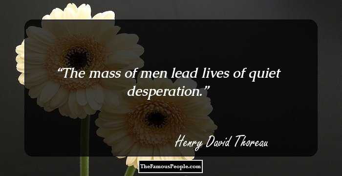 The mass of men lead lives of quiet desperation.