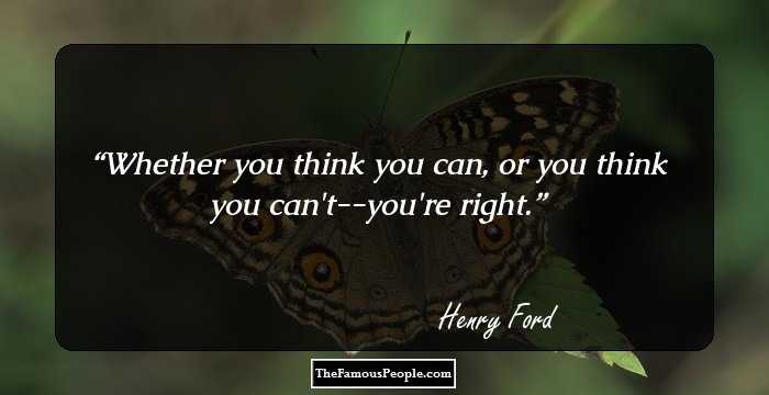 Whether you think you can, or you think you can't--you're right.