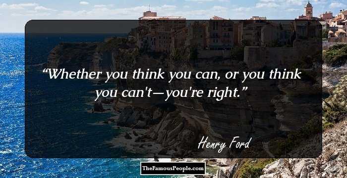 Whether you think you can, or you think you can't—you're right.