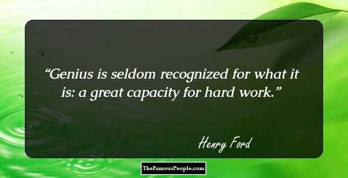 Genius is seldom recognized for what it is: a great capacity for hard work.