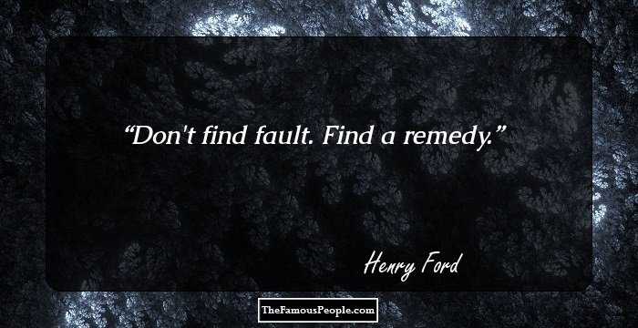Don't find fault. Find a remedy.