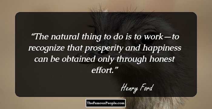 The natural thing to do is to work—to recognize that prosperity and happiness can be obtained only through honest effort.