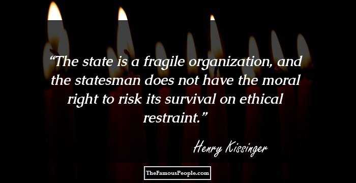 The state is a fragile organization, and the statesman does not have the moral right to risk its survival on ethical restraint.