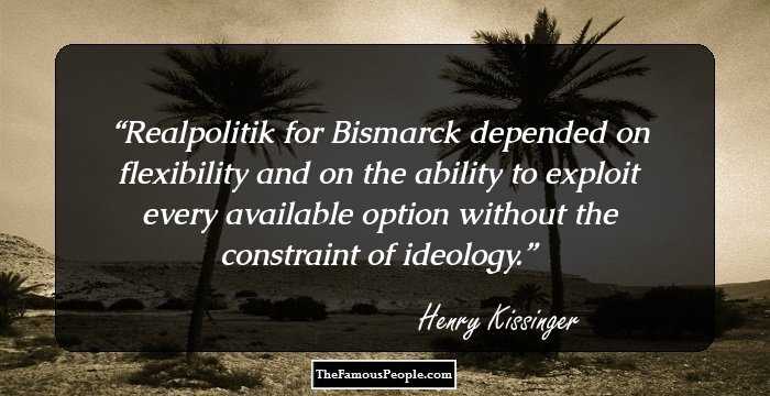 Realpolitik for Bismarck depended on flexibility and on the ability to exploit every available option without the constraint of ideology.