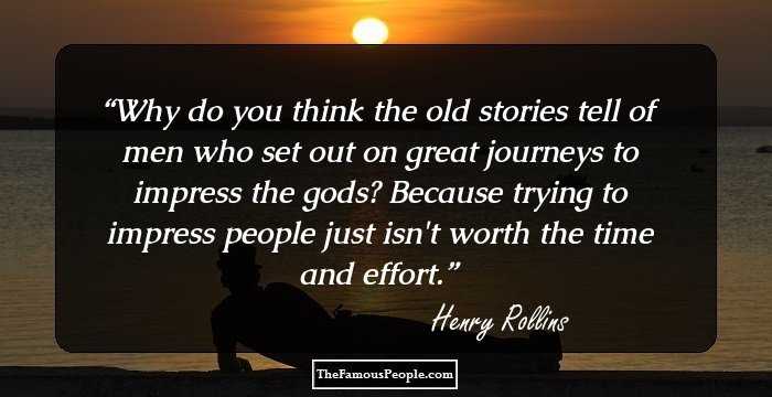 Why do you think the old stories tell of men who set out on great journeys to impress the gods? Because trying to impress people just isn't worth the time and effort.