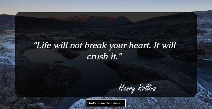 Life will not break your heart. It will crush it.