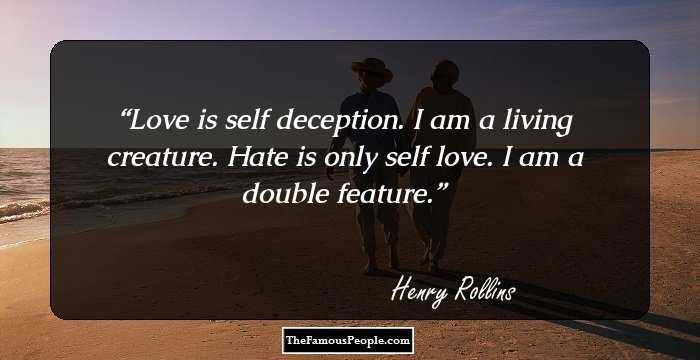 Love is self deception. I am a living creature. Hate is only self love. I am a double feature.