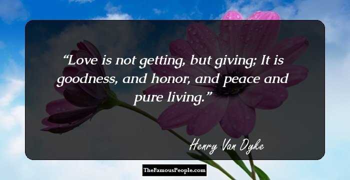 Love is not getting, but giving; It is goodness, and honor, and peace and pure living.