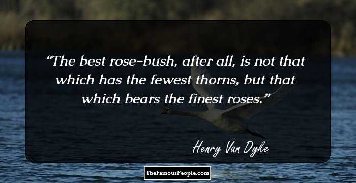 The best rose-bush, after all, is not that which has the fewest thorns, but that which bears the finest roses.