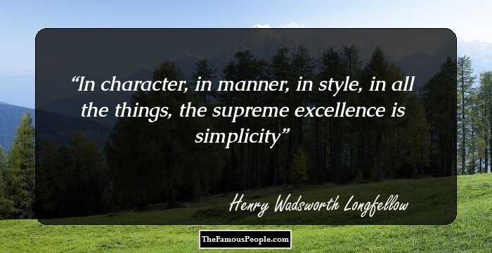In character, in manner, in style, in all the things, the supreme excellence is simplicity