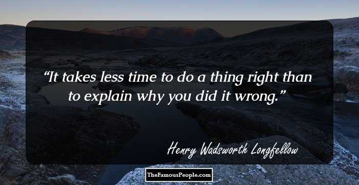 It takes less time to do a thing right than to explain why you did it wrong.