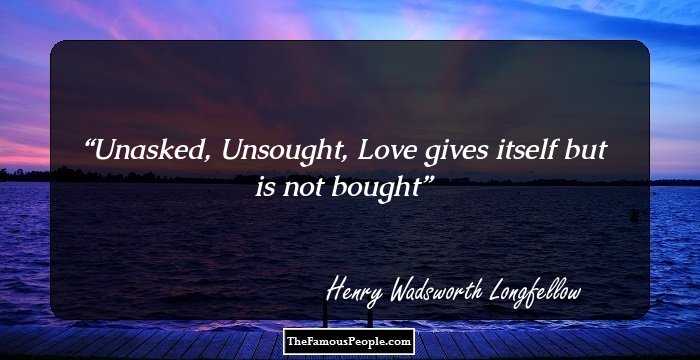 Unasked, Unsought, Love gives itself but is not bought
