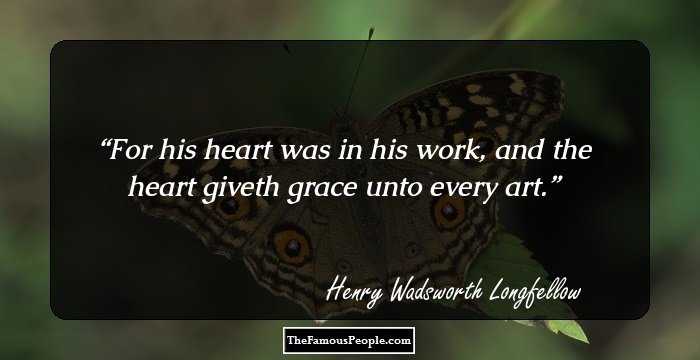 For his heart was in his work, and the heart giveth grace unto every art.