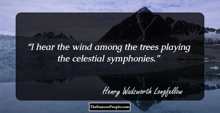 I hear the wind among the trees playing the celestial symphonies.