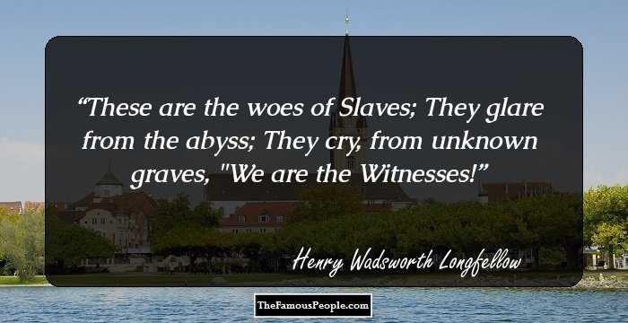 These are the woes of Slaves;
They glare from the abyss;
They cry, from unknown graves,
