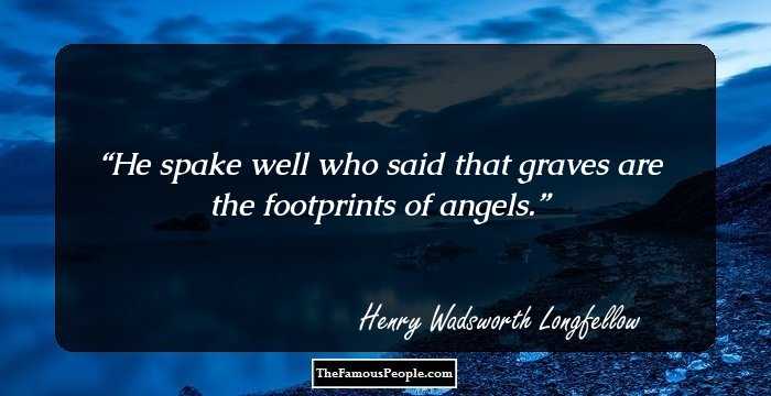 He spake well who said that graves are the footprints of angels.