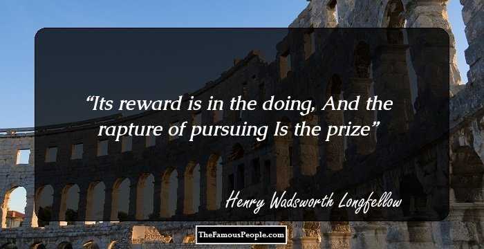 Its reward is in the doing,
And the rapture of pursuing
Is the prize