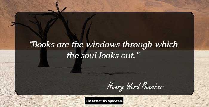 Books are the windows through
which the soul looks out.