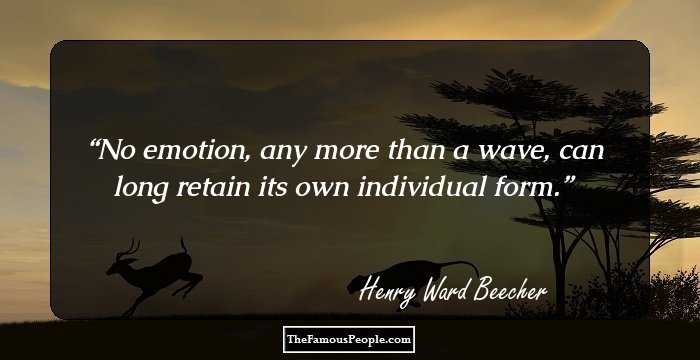 No emotion, any more than a wave, can long retain its own individual form.