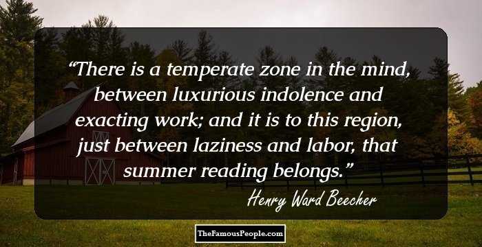 There is a temperate zone in the mind, between luxurious indolence and exacting work; and it is to this region, just between laziness and labor, that summer reading belongs.
