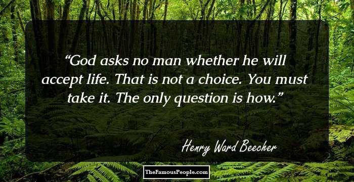 God asks no man whether he will accept life. That is not a choice. You must take it. The only question is how.