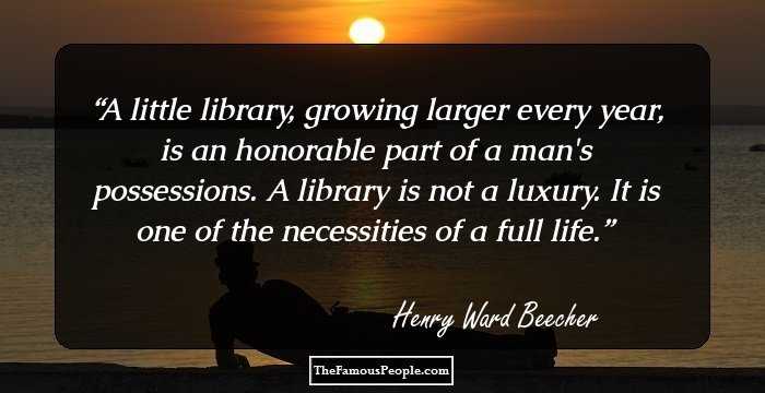 A little library, growing larger every year, is an honorable part of a man's possessions. A library is not a luxury. It is one of the necessities of a full life.