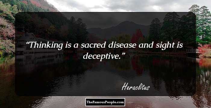 Thinking is a sacred disease and sight is deceptive.