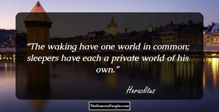 The waking have one world in common; sleepers have each a private world of his own.