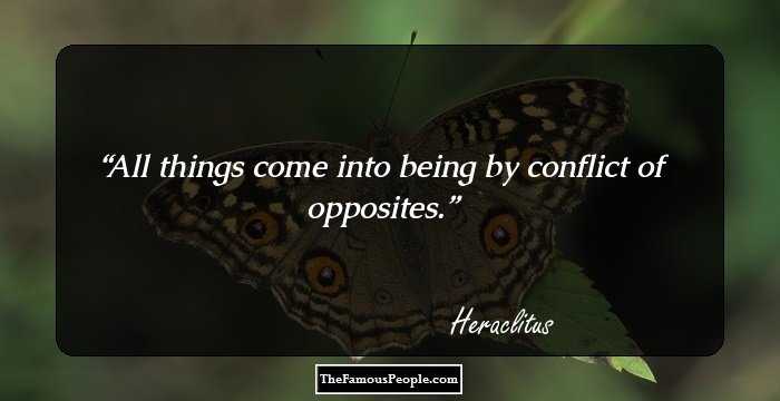 All things come into being by conflict of opposites.