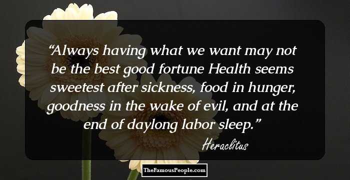 Always having what we want
may not be the best good fortune
Health seems sweetest
after sickness, food
in hunger, goodness
in the wake of evil, and at the end
of daylong labor sleep.