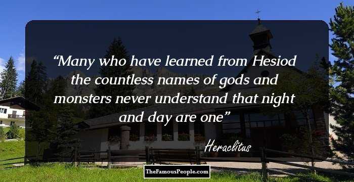 Many who have learned
from Hesiod the countless names
of gods and monsters
never understand
that night and day are one