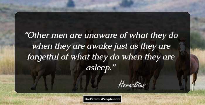 Other men are unaware of what they do when they are awake just as they are forgetful of what they do when they are asleep.