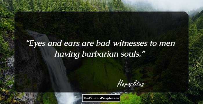 Eyes and ears are bad witnesses to men having barbarian souls.