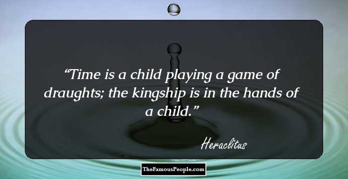 Time is a child playing a game of draughts; the kingship is in the hands of a child.