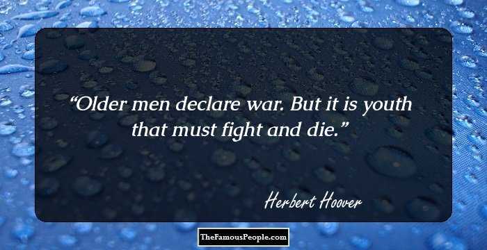 Older men declare war. But it is youth that must fight and die.