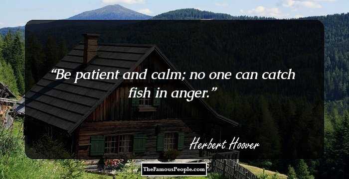 Be patient and calm; no one can catch fish in anger.