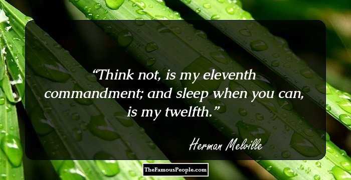 Think not, is my eleventh commandment; and sleep when you can, is my twelfth.