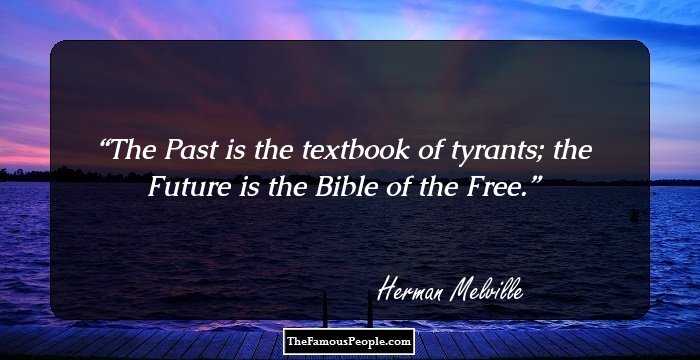 The Past is the textbook of tyrants; the Future is the Bible of the Free.