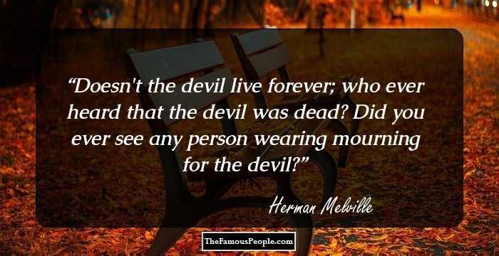 Doesn't the devil live forever; who ever heard that the devil was dead? Did you ever see any person wearing mourning for the devil?
