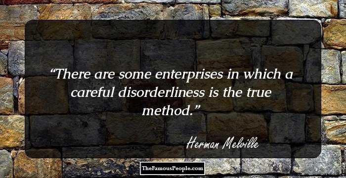 There are some enterprises in which a careful disorderliness is the true method.