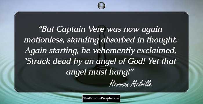 But Captain Vere was now again motionless, standing absorbed in thought. Again starting, he vehemently exclaimed, 