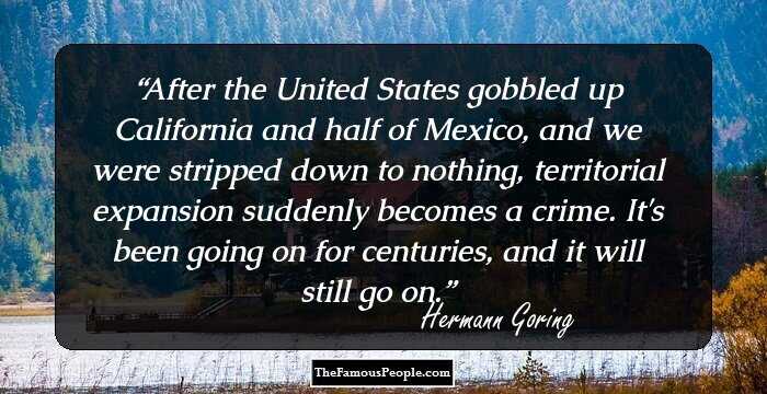 After the United States gobbled up California and half of Mexico, and we were stripped down to nothing, territorial expansion suddenly becomes a crime. It's been going on for centuries, and it will still go on.